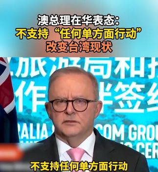 澳总理访华谈台湾态度引关注阿尔巴尼斯这次访华，背负着不少