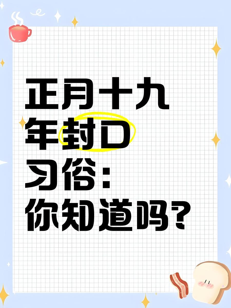 正月十九，年封口。这是农历新年期间一个特别的日子，也是很多地方习俗中“封口”