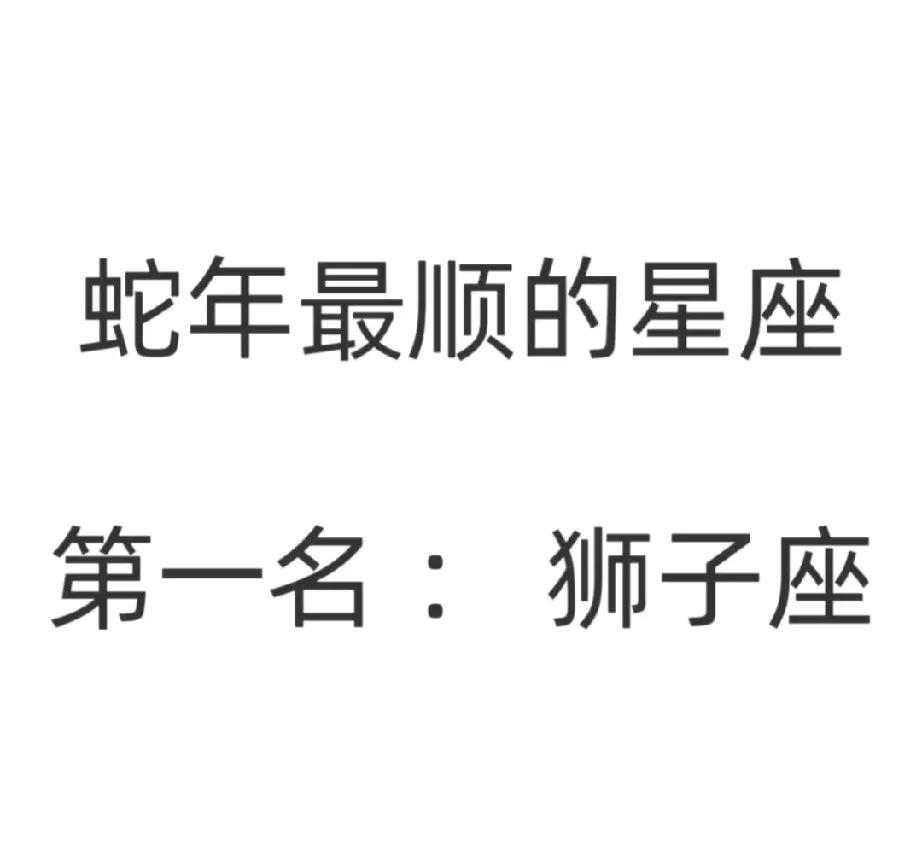 蛇年最顺星座第一名狮子座狮子座在蛇年最顺，这还真有点道理。狮子座本就充满自信和