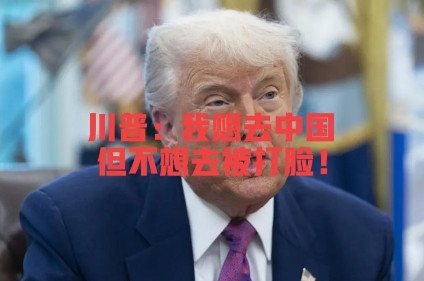川普：我想去中国，但不想去被打脸！当有记者提问：中国计划邀请美国总统特朗普参