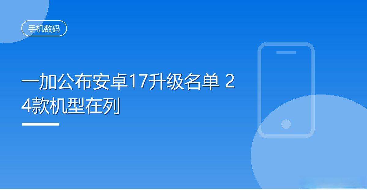 一加公布安卓17升级名单24款机型在列IT时代网10月13日消息，一加公布An