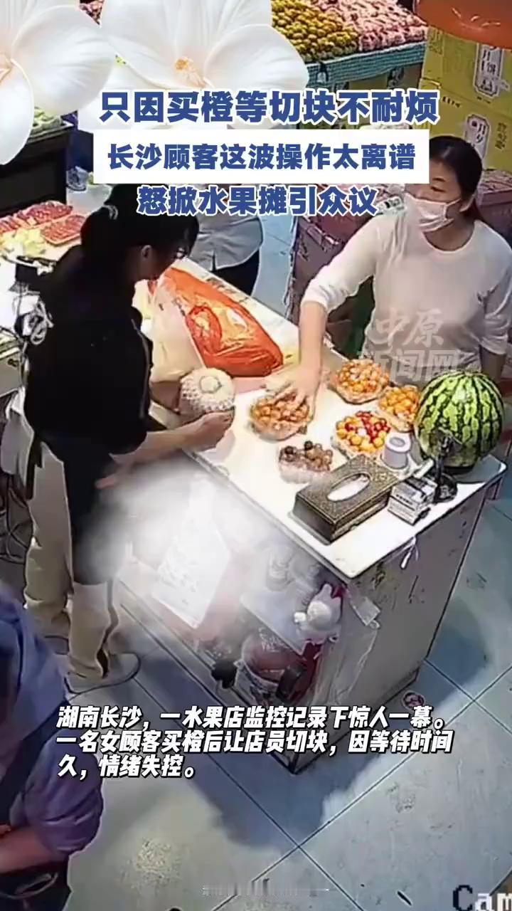 只因买橙等切块不耐烦，长沙顾客这波操作太离谱，怒掀水果摊引众议。湖南长沙，一水