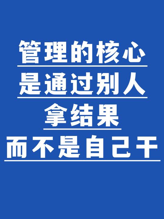 管理的核心是通过别人拿结果，而不是自己干