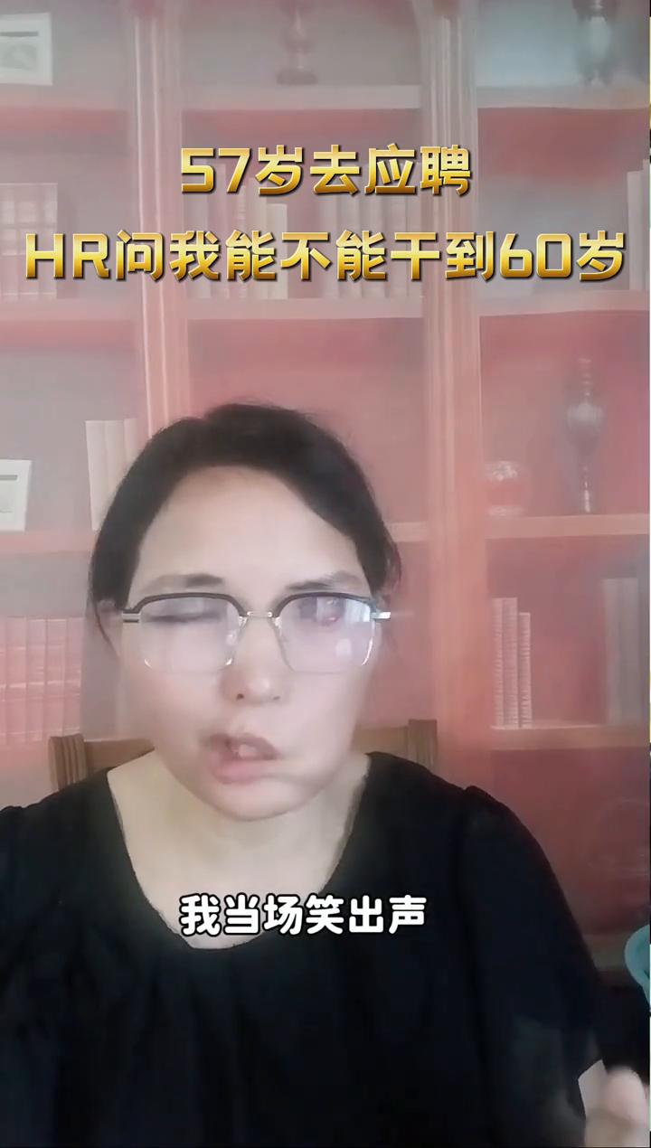 57岁去应聘，HR问我能不能干到60岁。57岁去应聘专员，抬头瞅我，你这年纪能