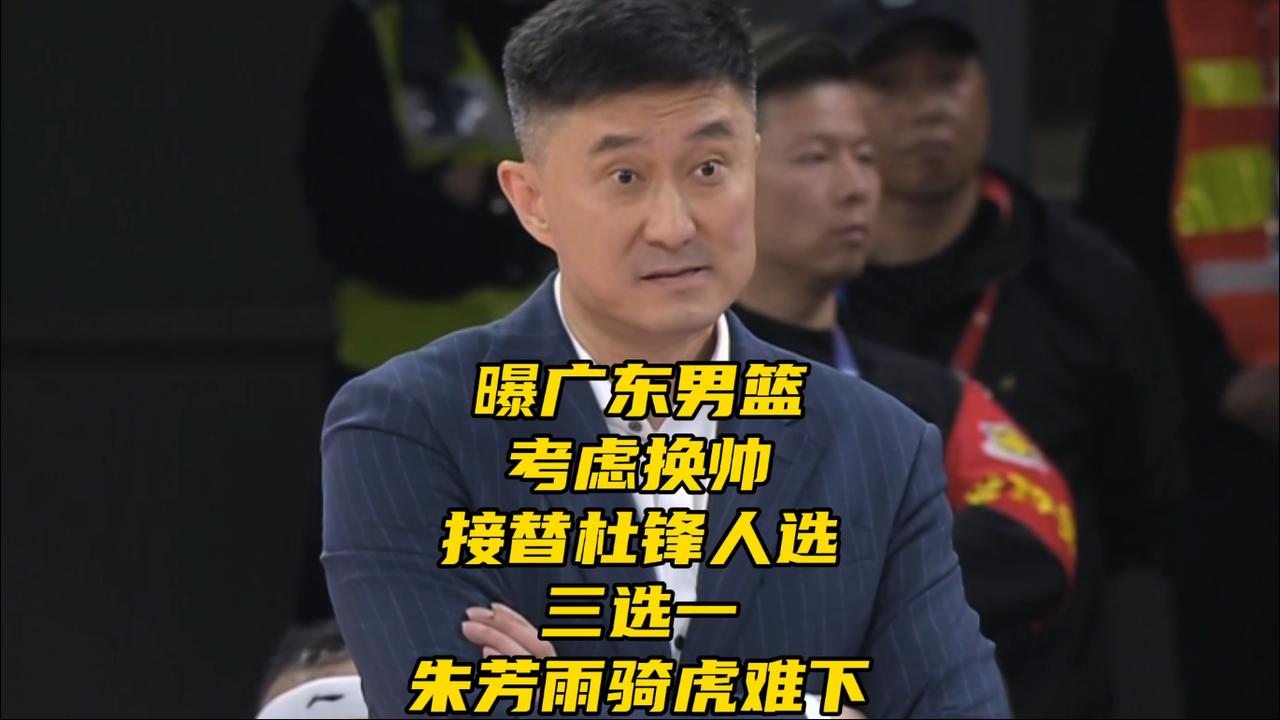 曝广东男篮考虑换主帅！接替杜锋人选三选一，朱芳雨骑虎难下休赛期的CBA，关于