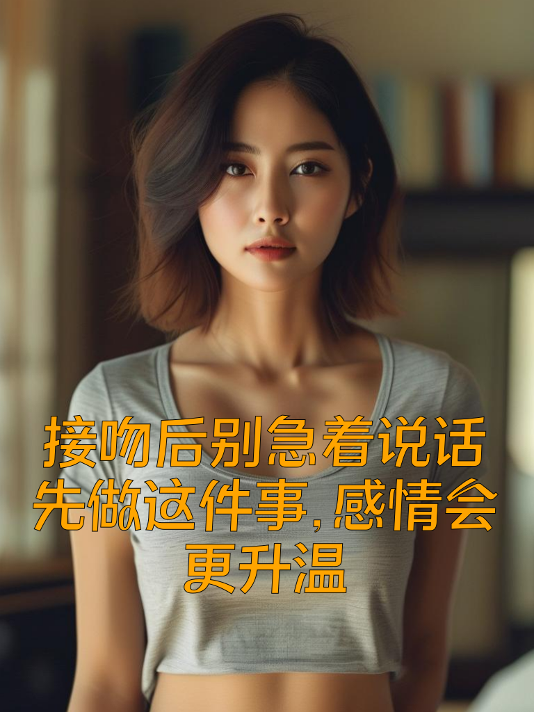 接吻后别急着说话，先做这件事，感情会更升温