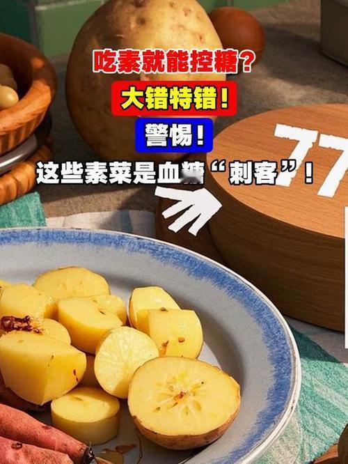 有些素菜是隐藏的血糖“刺客”，因含大量淀粉，升糖速度堪比主食。-土豆/山