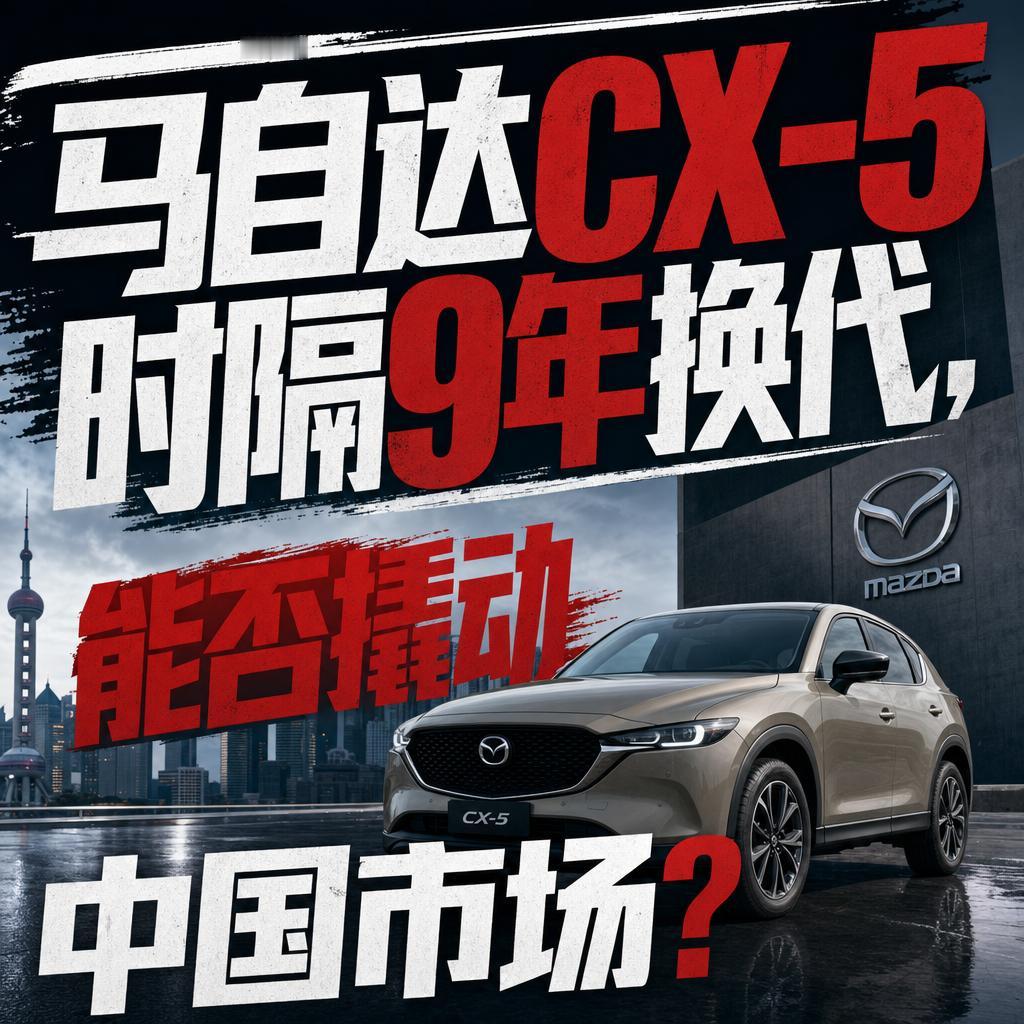 马自达CX-5换代能止血难翻盘主打存量保卫战马自达CX-5时隔9年终于换代，