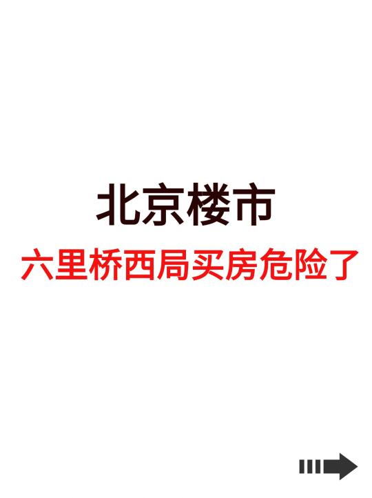 北京楼市，六里桥西局买房危险了！