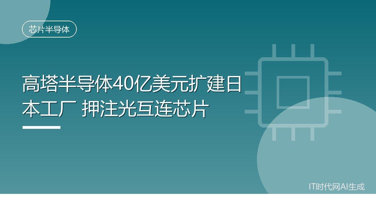高塔半导体40亿美元扩建日本工厂押注光互连芯片IT时代网9月26日消息，以