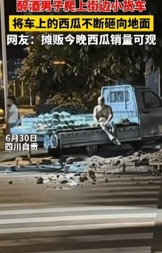 喝醉耍酒疯醉酒男子砸千斤西瓜摊后续目前已经被警方刑拘6月30日，四川自贡，
