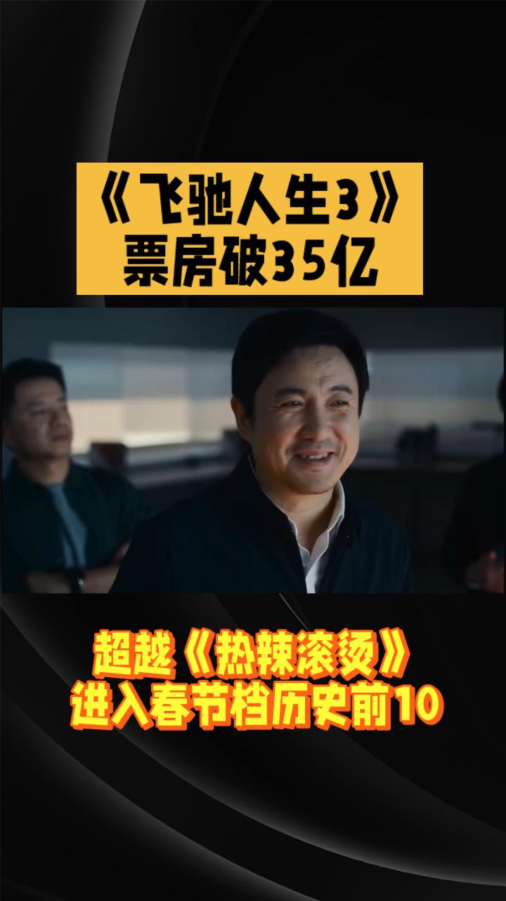 《飞驰人生3》票房破35亿，超越《热辣滚烫》进入春节档历史前十。由韩寒执导，沈
