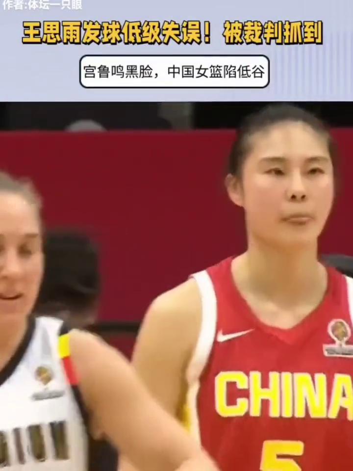 王思雨发球低级失误被裁判抓到，宫鲁鸣黑脸，中国女篮陷低谷。体坛一只。中国还需