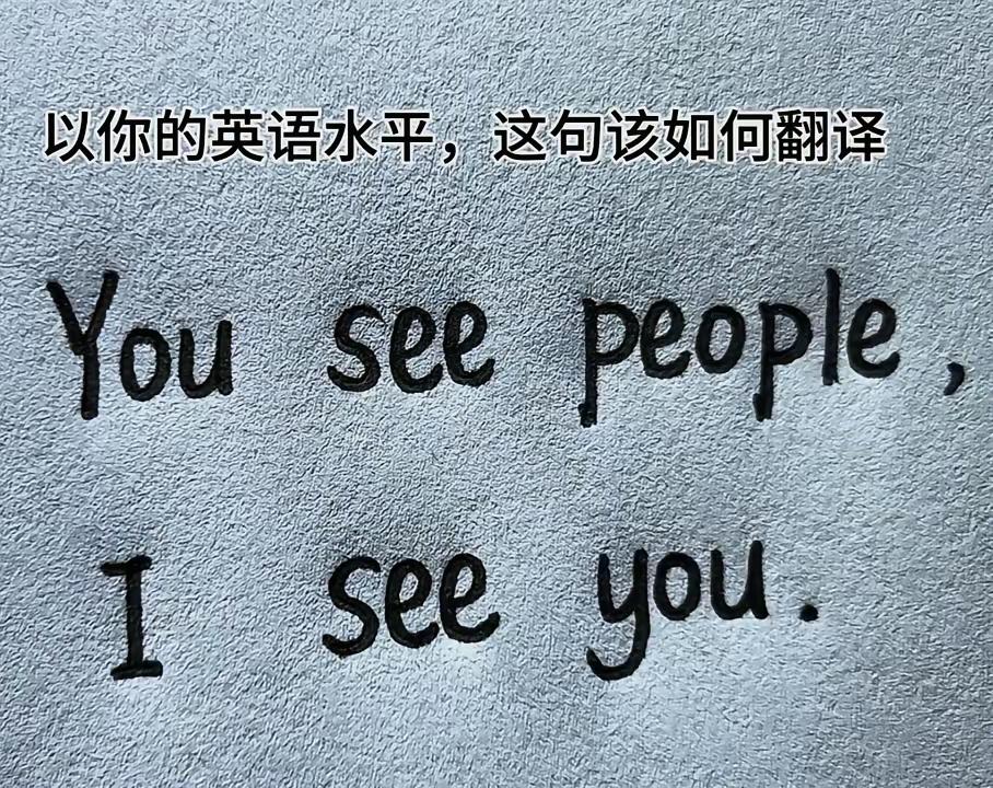 以你的英语和中文水平，会如何翻译：Youseepeople，Iseeyo
