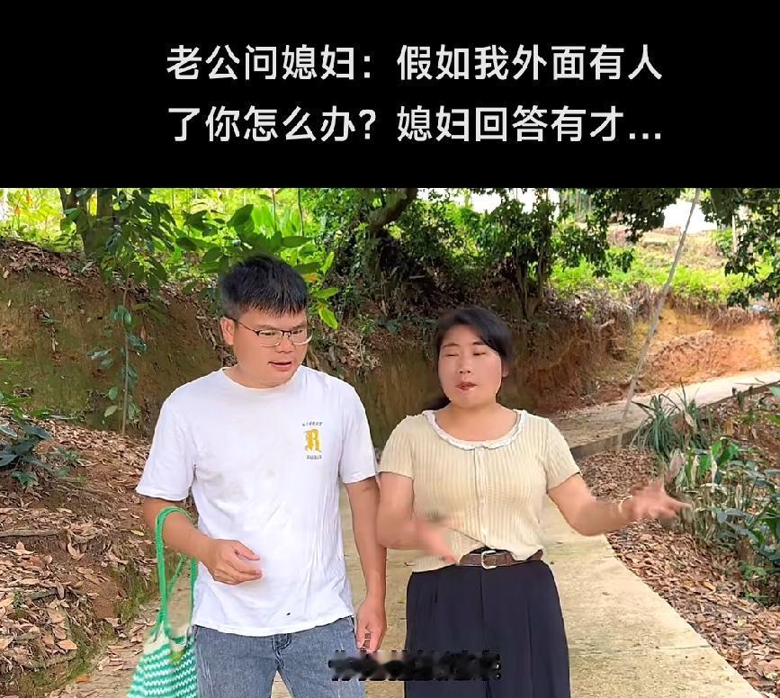 丈夫：“媳妇，要是我在外面有人了，你咋办”，媳妇：“哪能咋办，接过来咱仨一起过呗