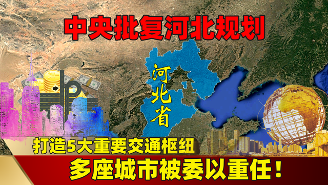 中央批复河北规划: 打造5大重要交通枢纽, 多座城市被委以重任!