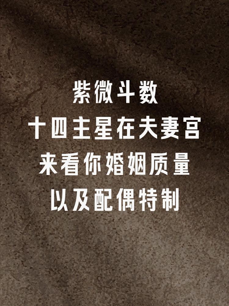 十四主星在夫妻宫中的表现特制紫微斗数中，夫妻宫是分析婚姻关系、配偶特质、感情