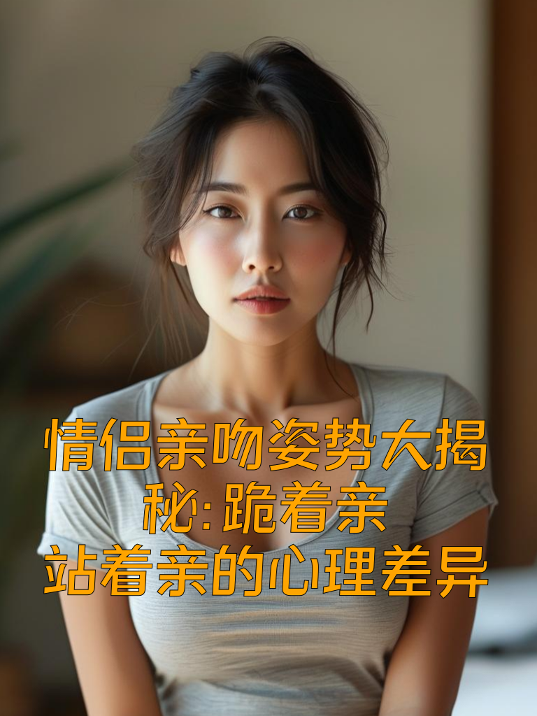 情侣亲吻姿势大揭秘：跪着亲和站着亲的心理差异