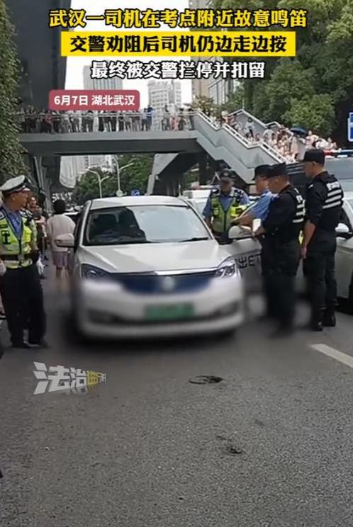 “太坏了！”6月7日，湖北武汉，一司机在考点附近故意鸣笛，被交警劝阻后，仍然边走