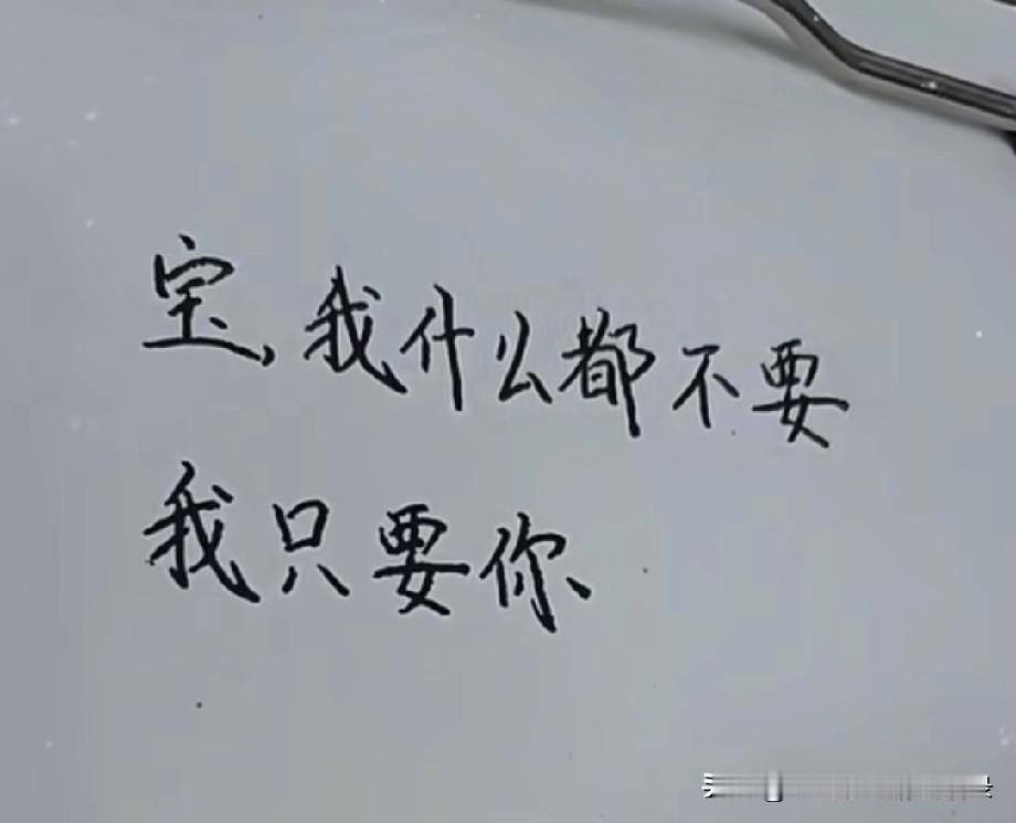 宝，我什么都不要我只要你我要你一直都在永远都在我身边此生有你就够了