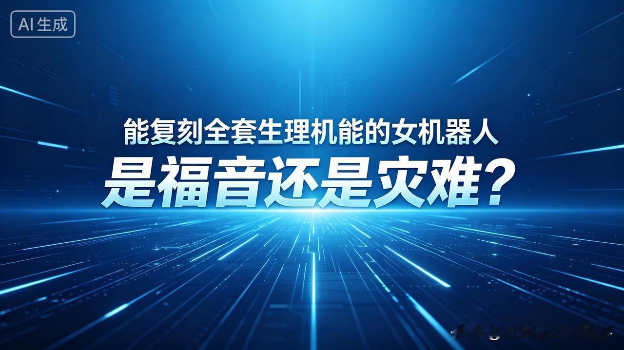 能复刻全套生理机能的女机器人，是福音还是灾难？我身边有个单身朋友，买了台仿
