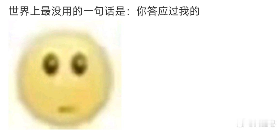 世界上最没用的一句话这句话要配上这个表情，哈哈哈哈，傻孩子，答应过你，也答应过