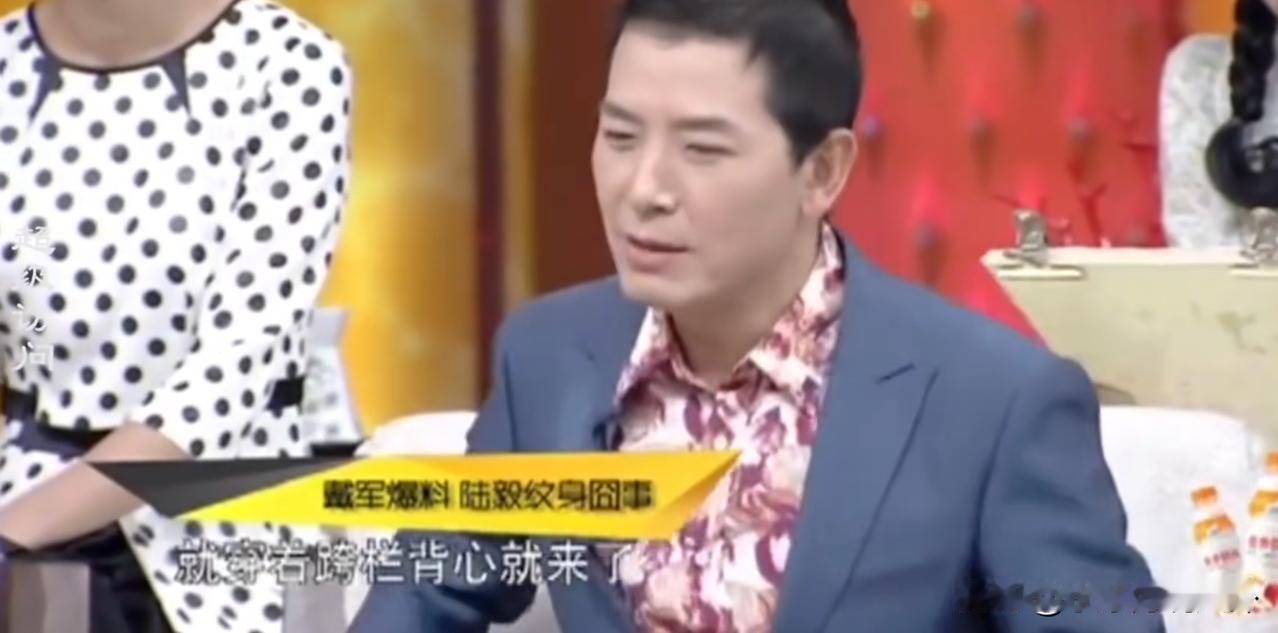戴军说：“陆毅曾经在胳膊上纹了一只蝎子，后来拍戏的时候导演让他增肥，他就狂吃，有