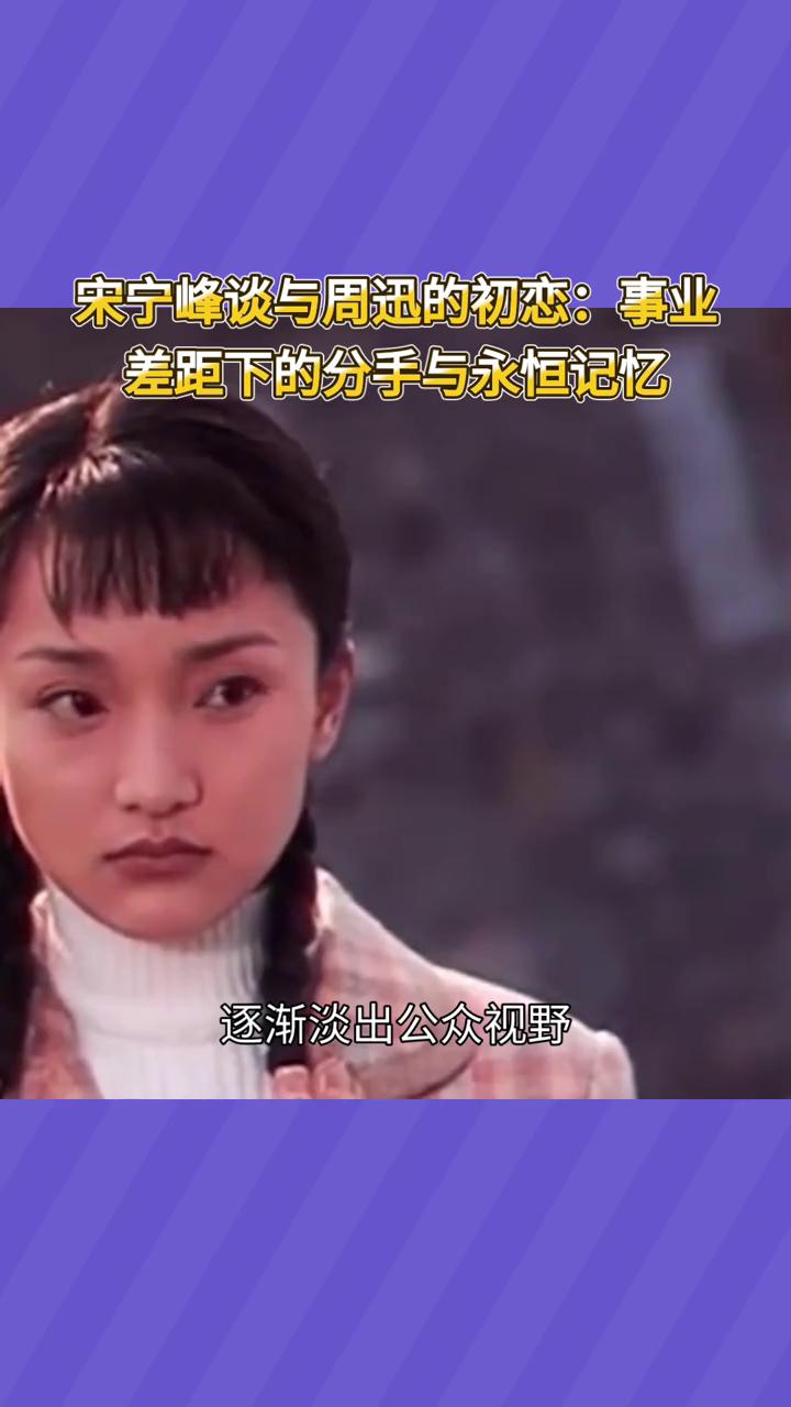宋宁峰谈与周迅的初恋：事业差距下的分手与永恒记忆。2000年，宋宁峰与周迅因戏