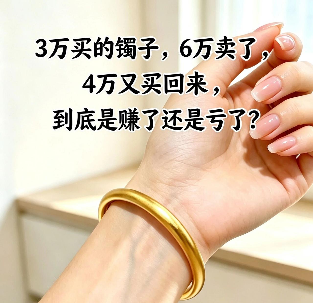 金镯子来回买卖，赚还是亏？闺蜜3万买了一个金镯子，后来6万卖了，现在又花4万买回