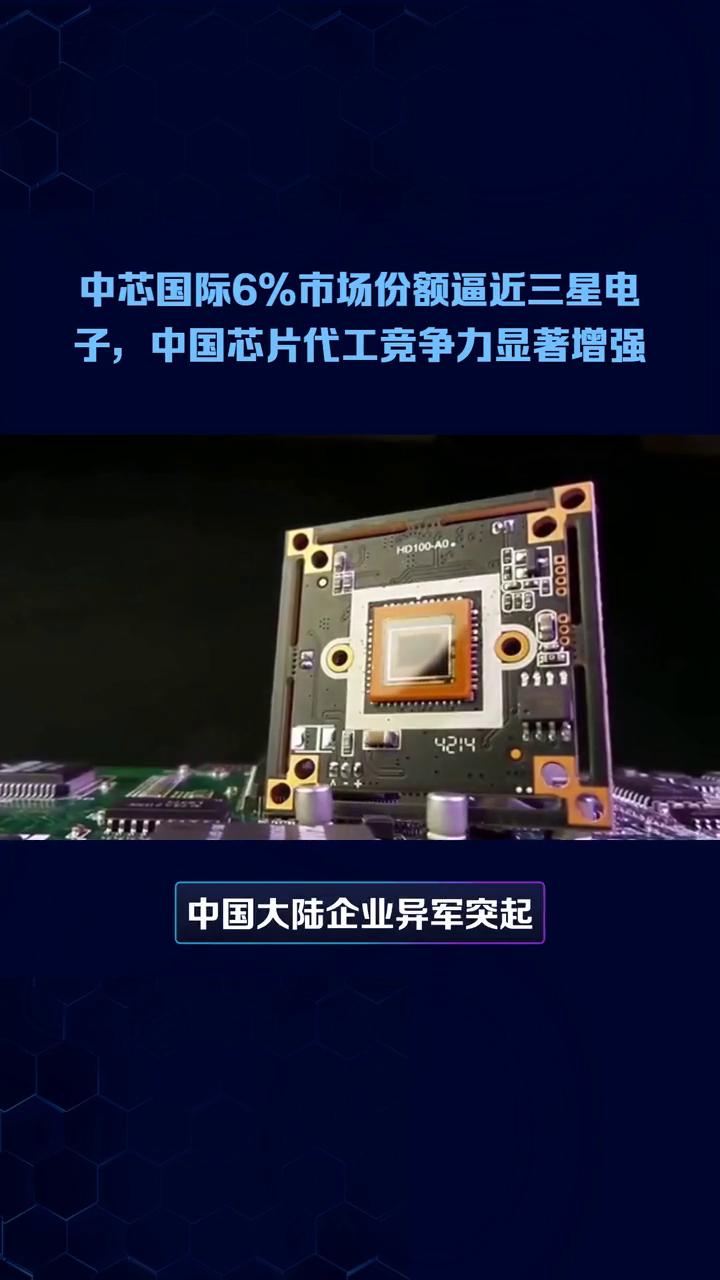 中芯国际6%市场份额逼近三星电子，中国芯片代工竞争力显著增强。中芯国际市场份额