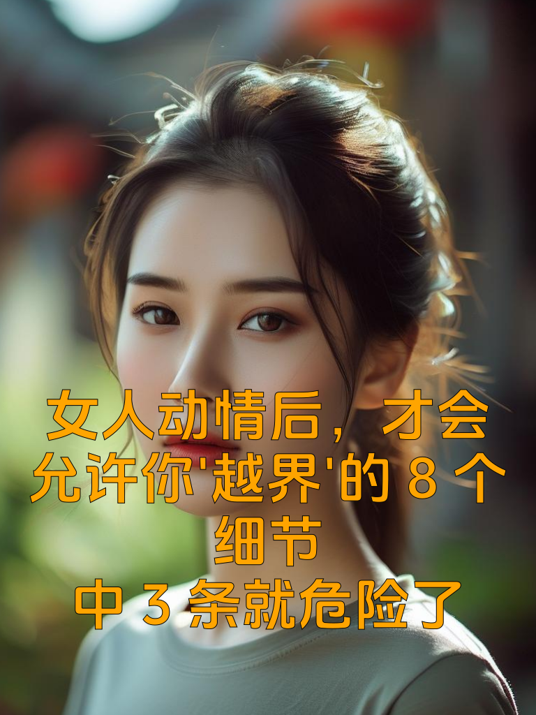 女人动情后，才会允许你'越界'的8个细节，中3条就危险了