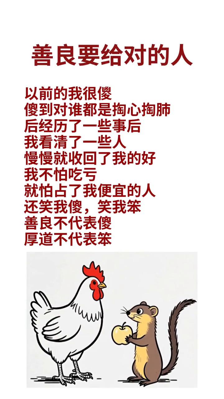 善良要给对的人。以前的我很傻，傻到对谁都是掏心掏肺。后经历了一些事后，我看清了