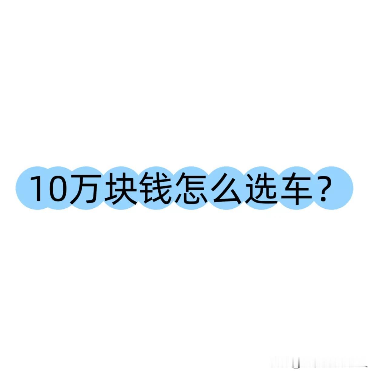 10万块钱怎么选车？最近很多朋友问我，10万块钱预算，到底该买什么车？油车