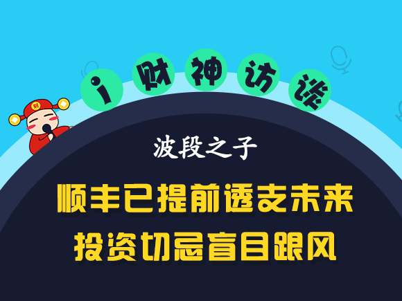 [i财神访谈]顺丰已提前透支未来, 投资切忌盲目跟风