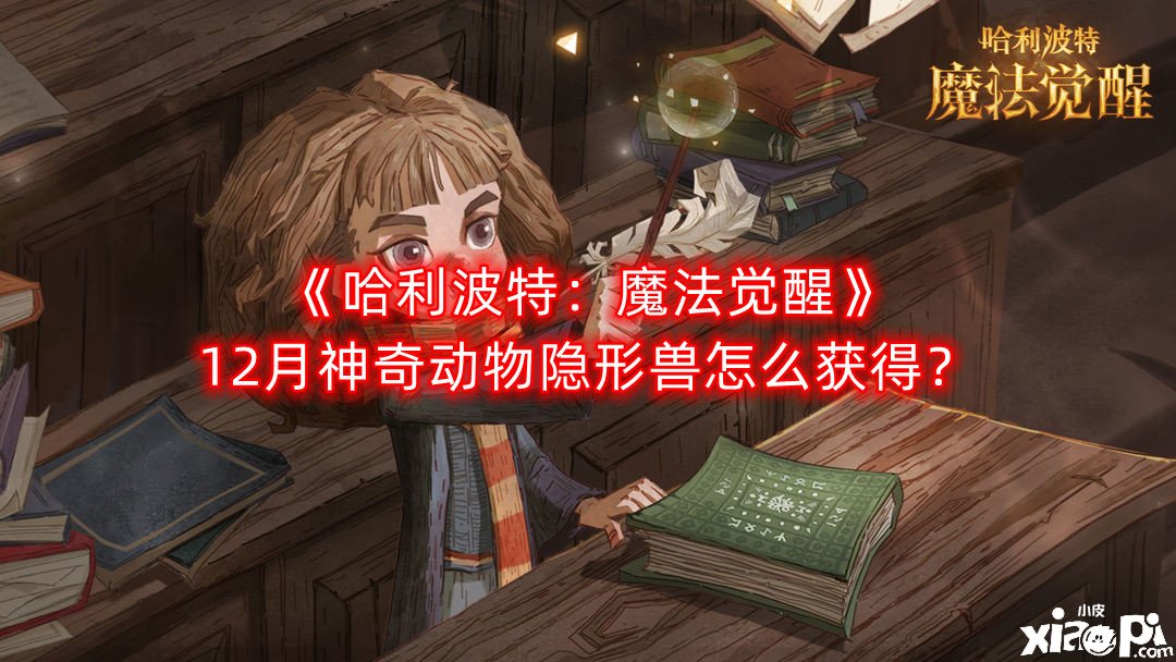 《哈利波特:魔法觉醒》12月神奇动物隐形兽怎么获得?12月神奇动物隐形兽获取攻略