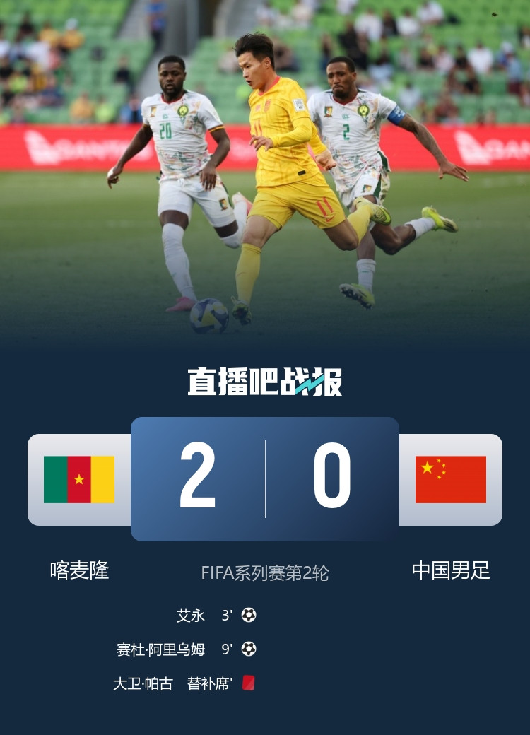 1胜1负！国足全场1射正0-2喀麦隆 拜合拉木造2红3黄 颜