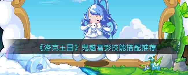 《洛克王国》鬼魅雪影技能搭配推荐